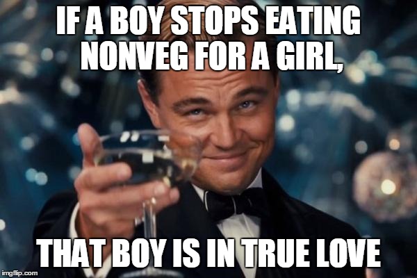 Leonardo Dicaprio Cheers | IF A BOY STOPS EATING NONVEG FOR A GIRL, THAT BOY IS IN TRUE LOVE | image tagged in memes,leonardo dicaprio cheers | made w/ Imgflip meme maker