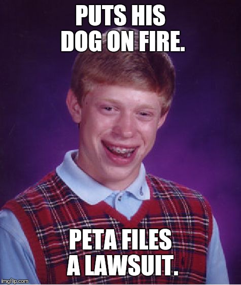 Bad Luck Brian Meme | PUTS HIS DOG ON FIRE. PETA FILES A LAWSUIT. | image tagged in memes,bad luck brian | made w/ Imgflip meme maker
