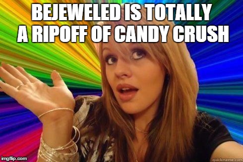 Dumb Blonde Meme | BEJEWELED IS TOTALLY A RIPOFF OF CANDY CRUSH | image tagged in memes,candy crush | made w/ Imgflip meme maker