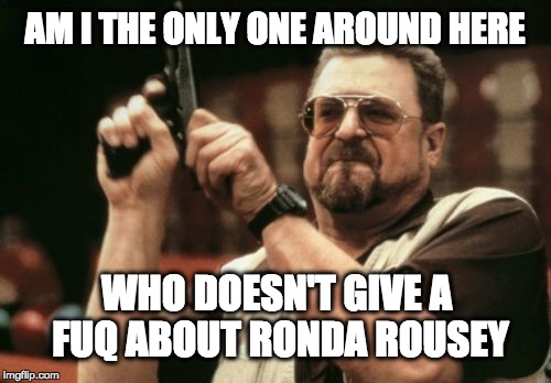 Ronda Rousey | AM I THE ONLY ONE AROUND HERE WHO DOESN'T GIVE A FUQ ABOUT RONDA ROUSEY | image tagged in memes,am i the only one around here,ronda rousey,ufc | made w/ Imgflip meme maker