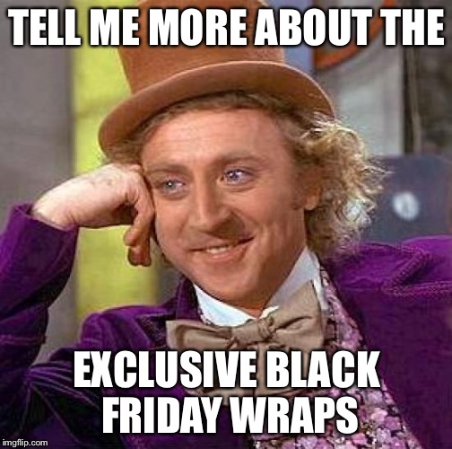 Creepy Condescending Wonka Meme | TELL ME MORE ABOUT THE EXCLUSIVE BLACK FRIDAY WRAPS | image tagged in memes,creepy condescending wonka | made w/ Imgflip meme maker