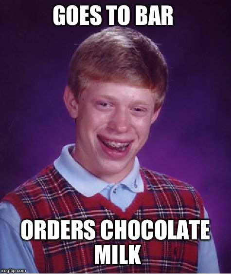 Bad Luck Brian Meme | GOES TO BAR ORDERS CHOCOLATE MILK | image tagged in memes,bad luck brian | made w/ Imgflip meme maker