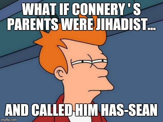Futurama Fry Meme | WHAT IF CONNERY ' S PARENTS WERE JIHADIST... AND CALLED HIM HAS-SEAN | image tagged in memes,futurama fry | made w/ Imgflip meme maker