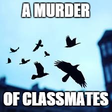 murder of crows | A MURDER OF CLASSMATES | image tagged in murder of crows | made w/ Imgflip meme maker