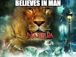 Narnia | BELIEVES IN MAN | image tagged in narnia | made w/ Imgflip meme maker