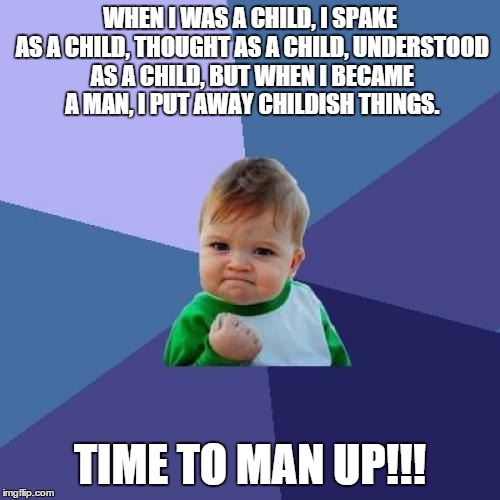 Success Kid | WHEN I WAS A CHILD, I SPAKE AS A CHILD, THOUGHT AS A CHILD, UNDERSTOOD AS A CHILD, BUT WHEN I BECAME A MAN, I PUT AWAY CHILDISH THINGS. TIME | image tagged in memes,success kid | made w/ Imgflip meme maker
