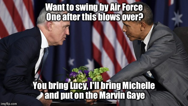 Awesome Foursome | Want to swing by Air Force One after this blows over? You bring Lucy, I'll bring Michelle and put on the Marvin Gaye | image tagged in malcolm turnbull,barack obama,lucy turnbull,michelle obama,marvin gaye,foursome | made w/ Imgflip meme maker