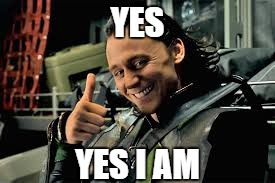loki thumbs up | YES YES I AM | image tagged in loki thumbs up | made w/ Imgflip meme maker