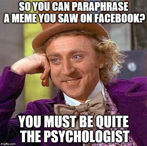 Creepy Condescending Wonka | SO YOU CAN PARAPHRASE A MEME YOU SAW ON FACEBOOK? YOU MUST BE QUITE THE PSYCHOLOGIST | image tagged in memes,creepy condescending wonka | made w/ Imgflip meme maker