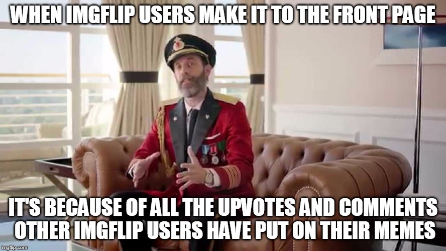 WHEN IMGFLIP USERS MAKE IT TO THE FRONT PAGE IT'S BECAUSE OF ALL THE UPVOTES AND COMMENTS OTHER IMGFLIP USERS HAVE PUT ON THEIR MEMES | made w/ Imgflip meme maker