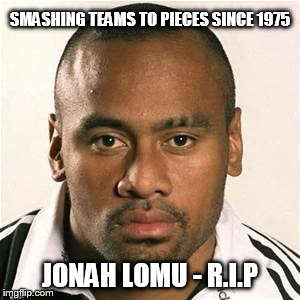 Lomu | SMASHING TEAMS TO PIECES SINCE 1975 JONAH LOMU - R.I.P | image tagged in lomu | made w/ Imgflip meme maker