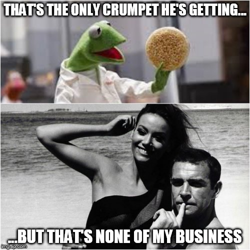 Crumpet War 2 | THAT'S THE ONLY CRUMPET HE'S GETTING... ...BUT THAT'S NONE OF MY BUSINESS | image tagged in connery v kermit,crumpet,muppets,tv ads,sean connery  kermit | made w/ Imgflip meme maker