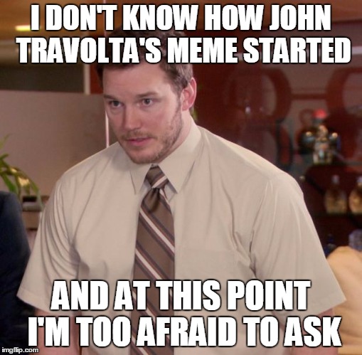 Afraid To Ask Andy | I DON'T KNOW HOW JOHN TRAVOLTA'S MEME STARTED AND AT THIS POINT I'M TOO AFRAID TO ASK | image tagged in memes,afraid to ask andy | made w/ Imgflip meme maker