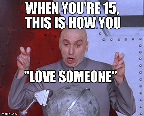 Dr Evil Laser Meme | WHEN YOU'RE 15, THIS IS HOW YOU "LOVE SOMEONE" | image tagged in memes,dr evil laser | made w/ Imgflip meme maker