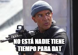 expendibles bandaris | NO ESTÁ NADIE TIENE TIEMPO PARA DAT | image tagged in expendibles bandaris | made w/ Imgflip meme maker