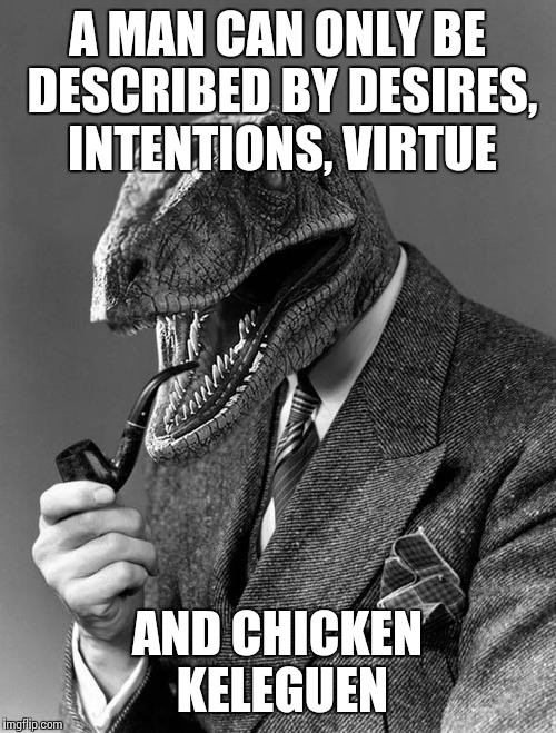 Philosoraptor | A MAN CAN ONLY BE DESCRIBED BY DESIRES, INTENTIONS, VIRTUE AND CHICKEN KELEGUEN | image tagged in philosoraptor | made w/ Imgflip meme maker