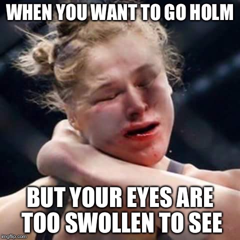 Ronda Rousey | WHEN YOU WANT TO GO HOLM BUT YOUR EYES ARE TOO SWOLLEN TO SEE | image tagged in ronda rousey | made w/ Imgflip meme maker