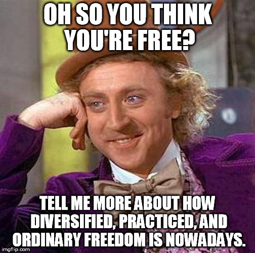 Creepy Condescending Wonka | OH SO YOU THINK YOU'RE FREE? TELL ME MORE ABOUT HOW DIVERSIFIED, PRACTICED, AND ORDINARY FREEDOM IS NOWADAYS. | image tagged in memes,creepy condescending wonka | made w/ Imgflip meme maker