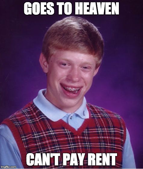 Bad Luck Brian | GOES TO HEAVEN CAN'T PAY RENT | image tagged in memes,bad luck brian | made w/ Imgflip meme maker