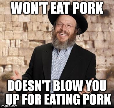 Jewish guy | WON'T EAT PORK DOESN'T BLOW YOU UP FOR EATING PORK | image tagged in jewish guy | made w/ Imgflip meme maker