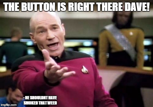 Picard Wtf Meme | THE BUTTON IS RIGHT THERE DAVE! - HE SHOULDNT HAVE SMOKED THAT WEED | image tagged in memes,picard wtf | made w/ Imgflip meme maker