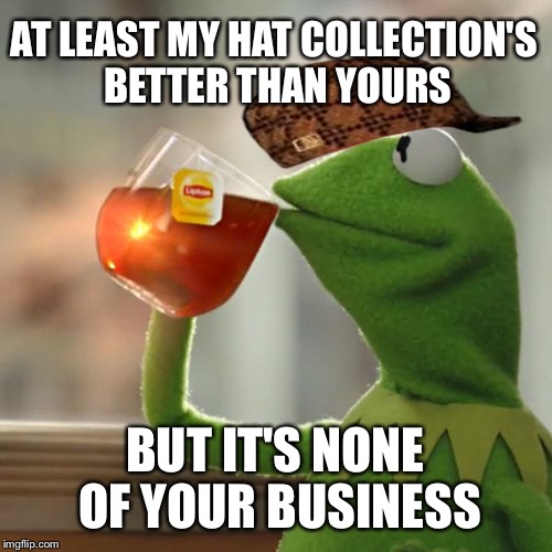 But That's None Of My Business Meme | AT LEAST MY HAT COLLECTION'S BETTER THAN YOURS BUT IT'S NONE OF YOUR BUSINESS | image tagged in memes,but thats none of my business,kermit the frog,scumbag | made w/ Imgflip meme maker
