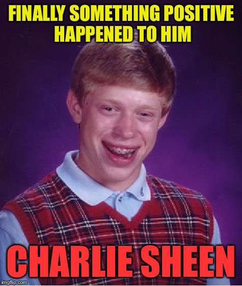 Bad Luck Brian | FINALLY SOMETHING POSITIVE HAPPENED TO HIM CHARLIE SHEEN | image tagged in memes,bad luck brian | made w/ Imgflip meme maker