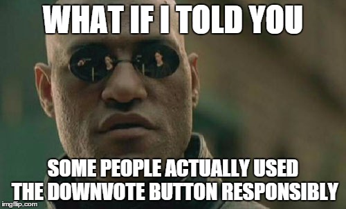Matrix Morpheus | WHAT IF I TOLD YOU SOME PEOPLE ACTUALLY USED THE DOWNVOTE BUTTON RESPONSIBLY | image tagged in memes,matrix morpheus | made w/ Imgflip meme maker