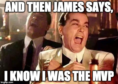 Good Fellas Hilarious Meme | AND THEN JAMES SAYS, I KNOW I WAS THE MVP | image tagged in good fellas hilarious | made w/ Imgflip meme maker