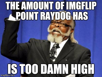 Too Damn High | THE AMOUNT OF IMGFLIP POINT RAYDOG HAS IS TOO DAMN HIGH | image tagged in memes,too damn high | made w/ Imgflip meme maker