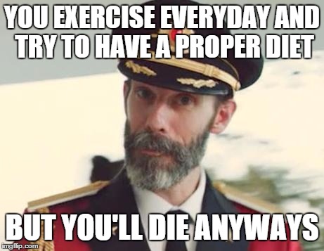 Captain Obvious | YOU EXERCISE EVERYDAY AND TRY TO HAVE A PROPER DIET BUT YOU'LL DIE ANYWAYS | image tagged in captain obvious | made w/ Imgflip meme maker