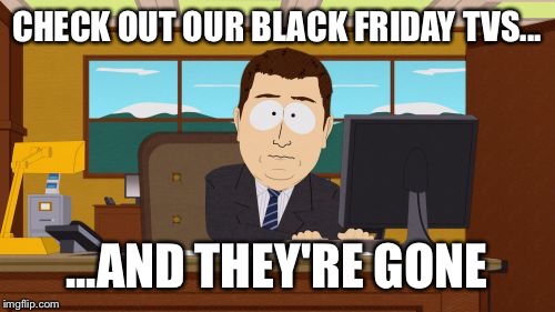 Aaaaand Its Gone Meme | CHECK OUT OUR BLACK FRIDAY TVS... ...AND THEY'RE GONE | image tagged in memes,aaaaand its gone | made w/ Imgflip meme maker