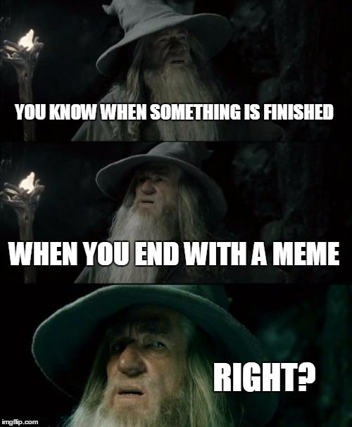 Confused Gandalf | YOU KNOW WHEN SOMETHING IS FINISHED WHEN YOU END WITH A MEME RIGHT? | image tagged in memes,confused gandalf | made w/ Imgflip meme maker
