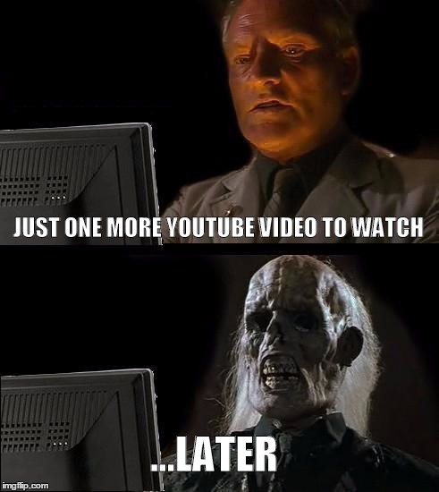 I'll Just Wait Here Meme | JUST ONE MORE YOUTUBE VIDEO TO WATCH ...LATER | image tagged in memes,ill just wait here | made w/ Imgflip meme maker