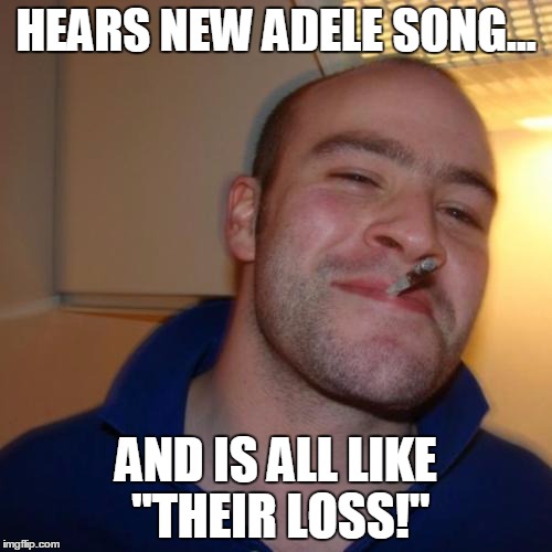 Good Guy Greg Meme | HEARS NEW ADELE SONG... AND IS ALL LIKE "THEIR LOSS!" | image tagged in memes,good guy greg | made w/ Imgflip meme maker