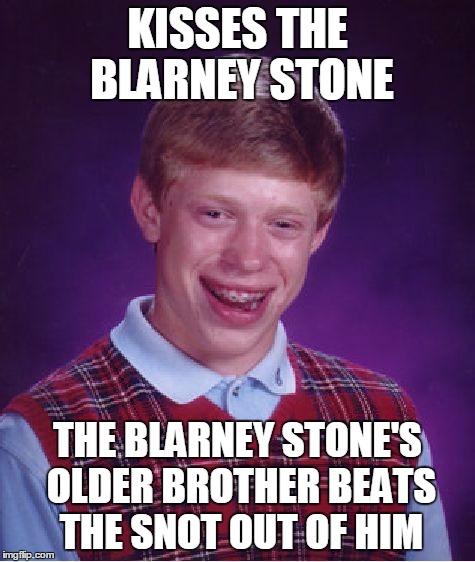 Bad Luck Brian Meme | KISSES THE BLARNEY STONE THE BLARNEY STONE'S OLDER BROTHER BEATS THE SNOT OUT OF HIM | image tagged in memes,bad luck brian | made w/ Imgflip meme maker