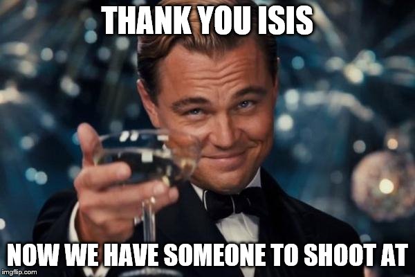 Leonardo Dicaprio Cheers | THANK YOU ISIS NOW WE HAVE SOMEONE TO SHOOT AT | image tagged in memes,leonardo dicaprio cheers | made w/ Imgflip meme maker