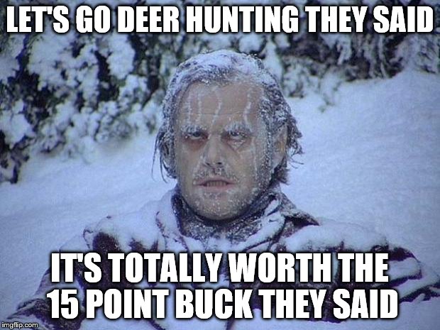 Jack Nicholson The Shining Snow | LET'S GO DEER HUNTING THEY SAID IT'S TOTALLY WORTH THE 15 POINT BUCK THEY SAID | image tagged in memes,jack nicholson the shining snow | made w/ Imgflip meme maker