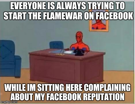 Spiderman Computer Desk Meme | EVERYONE IS ALWAYS TRYING TO START THE FLAMEWAR ON FACEBOOK WHILE IM SITTING HERE COMPLAINING ABOUT MY FACEBOOK REPUTATION | image tagged in memes,spiderman computer desk,spiderman | made w/ Imgflip meme maker