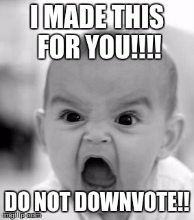 Angry Baby | I MADE THIS FOR YOU!!!! DO NOT DOWNVOTE!! | image tagged in memes,angry baby | made w/ Imgflip meme maker
