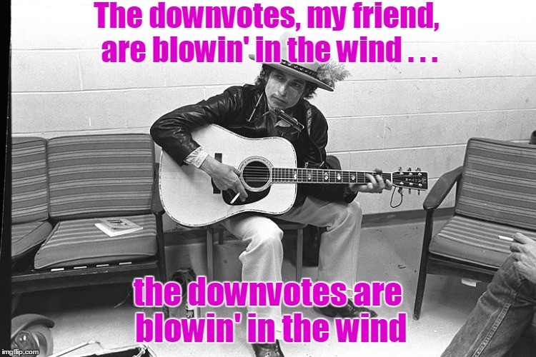The downvotes, my friend, are blowin' in the wind . . . the downvotes are blowin' in the wind | made w/ Imgflip meme maker