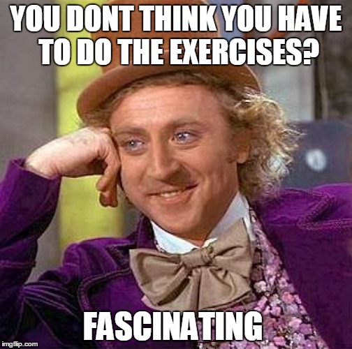 Creepy Condescending Wonka | YOU DONT THINK YOU HAVE TO DO THE EXERCISES? FASCINATING | image tagged in memes,creepy condescending wonka | made w/ Imgflip meme maker