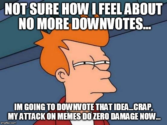 Futurama Fry | NOT SURE HOW I FEEL ABOUT NO MORE DOWNVOTES... IM GOING TO DOWNVOTE THAT IDEA...CRAP, MY ATTACK ON MEMES DO ZERO DAMAGE NOW... | image tagged in memes,futurama fry | made w/ Imgflip meme maker