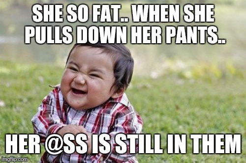 Evil Toddler Meme | SHE SO FAT.. WHEN SHE PULLS DOWN HER PANTS.. HER @SS IS STILL IN THEM | image tagged in memes,evil toddler | made w/ Imgflip meme maker