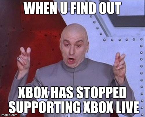 Dr Evil Laser | WHEN U FIND OUT XBOX HAS STOPPED SUPPORTING XBOX LIVE | image tagged in memes,dr evil laser | made w/ Imgflip meme maker