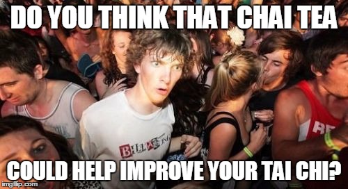 Chai Tea Tai Chi | DO YOU THINK THAT CHAI TEA COULD HELP IMPROVE YOUR TAI CHI? | image tagged in memes,sudden clarity clarence | made w/ Imgflip meme maker