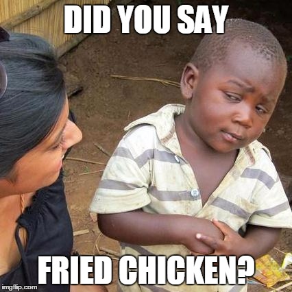 Third World Skeptical Kid | DID YOU SAY FRIED CHICKEN? | image tagged in memes,third world skeptical kid | made w/ Imgflip meme maker