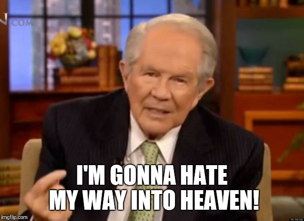 Pat Robertson | I'M GONNA HATE MY WAY INTO HEAVEN! | image tagged in pat robertson | made w/ Imgflip meme maker