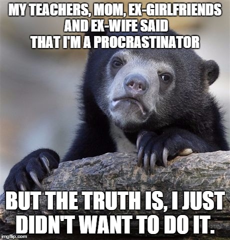 Confession Bear Meme | MY TEACHERS, MOM, EX-GIRLFRIENDS AND EX-WIFE SAID THAT I'M A PROCRASTINATOR BUT THE TRUTH IS, I JUST DIDN'T WANT TO DO IT. | image tagged in memes,confession bear | made w/ Imgflip meme maker