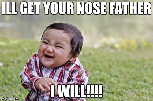 Evil Toddler | ILL GET YOUR NOSE FATHER I WILL!!!! | image tagged in memes,evil toddler | made w/ Imgflip meme maker